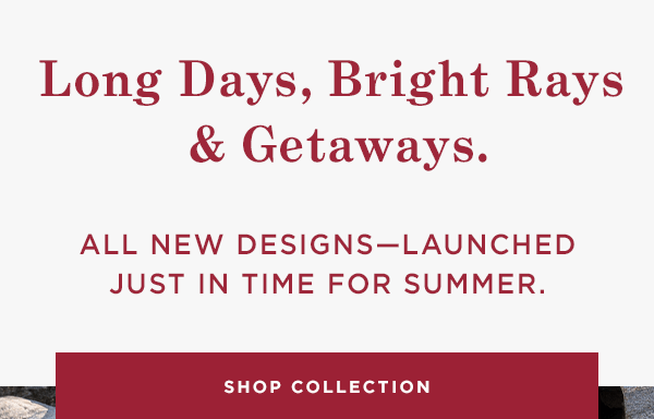 Long Days, Bright Rays and Getaways - Shop New Summer Arrivals