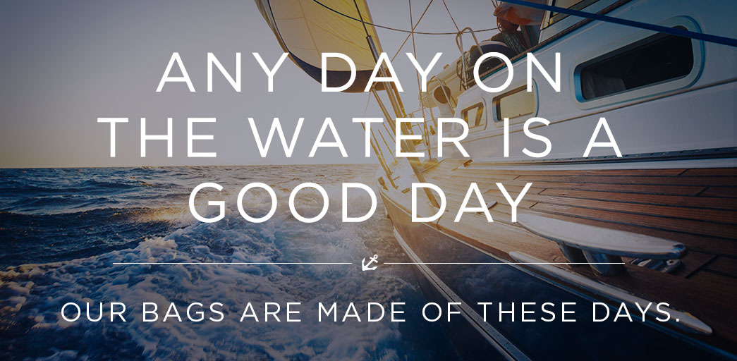 Any day on the water is a good day. Our bags are made of these days.