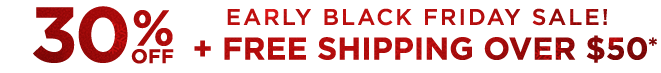 Early Black Friday Sale 30% OFF plus FREE Shipping Sitewide *Exclusions apply